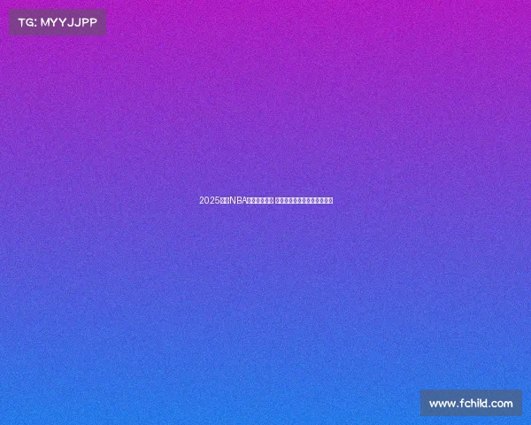 2025赛季NBA新阵容大揭秘 球星变动与战术升级全面解析